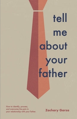 Tell Me About Your Father: How to identify, process, and overcome the pain in your relationship with your father. by Garza, Zachary