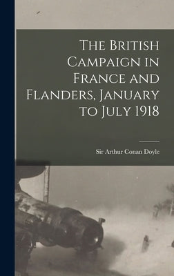 The British Campaign in France and Flanders, January to July 1918 by Doyle, Arthur Conan
