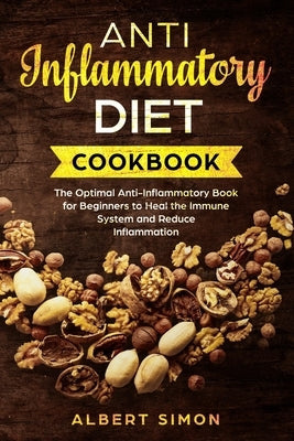 Anti-Inflammatory Diet Cookbook: The Optimal Anti-Inflammatory Book for Beginners to Heal the Immune System and Reduce Inflammation! by Simon, Albert