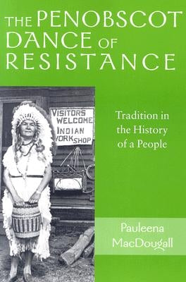 The Penobscot Dance of Resistance: Tradition in the History of a People by Macdougall, Pauleena