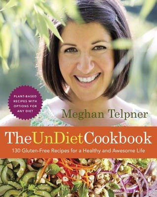 The Undiet Cookbook: 130 Gluten-Free Recipes for a Healthy and Awesome Life: Plant-Based Meals with Options for Any Diet: A Cookbook by Telpner, Meghan