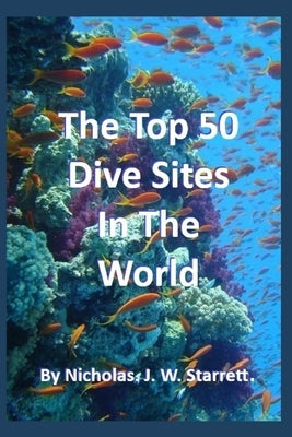 The World's Top 50 Dive Sites (Scuba-Diving): Top 50 Best Scuba-Diving Dive Sites In The World by Starrett, Nicholas