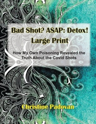 Bad Shot? ASAP: Detox! Large Print: How My Own Poisoning Revealed the Truth About the Covid Shots by Padovan, Christine