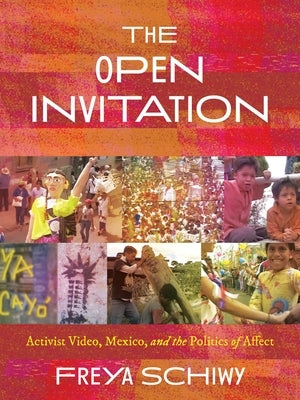 The Open Invitation: Activist Video, Mexico, and the Politics of Affect by Schiwy, Freya