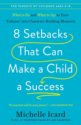 8 Setbacks That Can Make a Child a Success: What to Do and What to Say to Turn Failures Into Character-Building Moments by Icard, Michelle