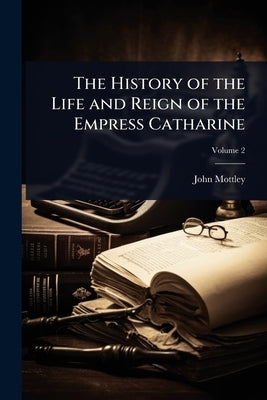 The History of the Life and Reign of the Empress Catharine by Mottley, John