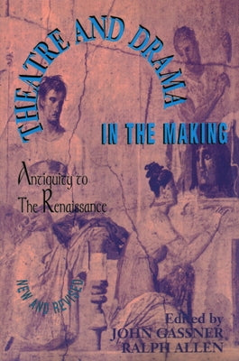 Theatre and Drama in the Making: Antiquity to the Renaissance by Gassner, John