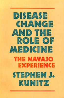 Disease Change and the Role of Medicine: The Navajo Experience by Kunitz, Stephen J.