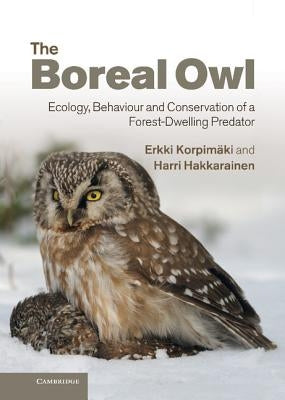 The Boreal Owl: Ecology, Behaviour and Conservation of a Forest-Dwelling Predator by Korpimeaki, Erkki