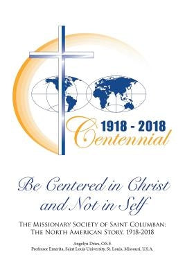 Be Centered in Christ and Not in Self: The Missionary Society of Saint Columban: The North American Story (1918-2018) by Dries, Osf Angelyn