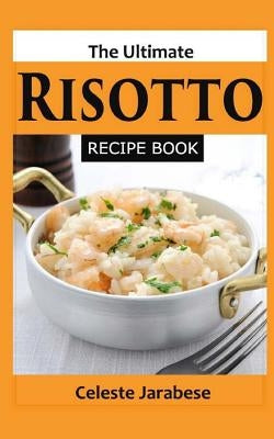 The Ultimate Risotto Recipe Book by Jarabese, Celeste
