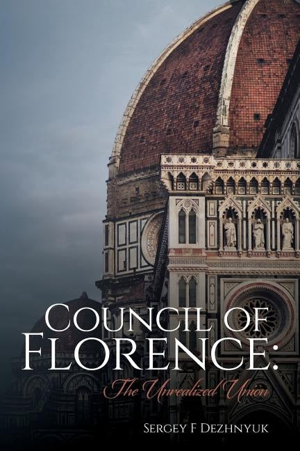 Council of Florence: The Unrealized Union by Dezhnyuk, Sergey F.