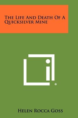 The Life And Death Of A Quicksilver Mine by Goss, Helen Rocca