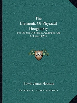 The Elements Of Physical Geography: For The Use Of Schools, Academies, And Colleges (1891) by Houston, Edwin James