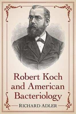 Robert Koch and American Bacteriology by Adler, Richard