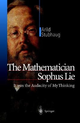 The Mathematician Sophus Lie: It Was the Audacity of My Thinking by Daly, R.