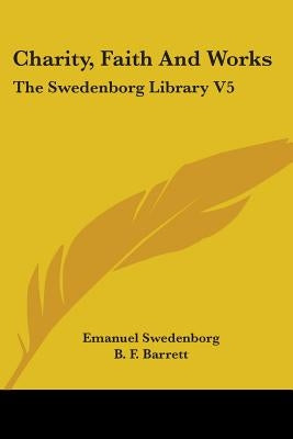 Charity, Faith And Works: The Swedenborg Library V5 by Swedenborg, Emanuel