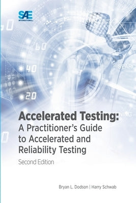 Accelerated Testing: A Practitioner's Guide to Accelerated and Reliability Testing, 2nd Edition: A Practitioner's Guide to Accelerated and by Dodson, Bryan