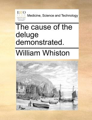 The Cause of the Deluge Demonstrated. by Whiston, William