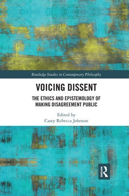 Voicing Dissent: The Ethics and Epistemology of Making Disagreement Public by Johnson, Casey Rebecca