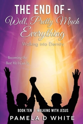 The End of - Well, Pretty Much Everything by White, Pamela D.