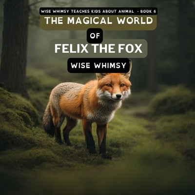 The Magical World of Felix the Fox by Whimsy, Wise