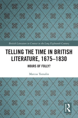 Telling the Time in British Literature, 1675-1830: Hours of Folly? by Tomalin, Marcus