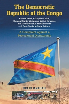 The Democratic Republic of the Congo, Broken State, Collapse of Law, Human Rights Violations, Veil of Injustice and Constitutional Smokescreens-A Case by Kaputu, Felix