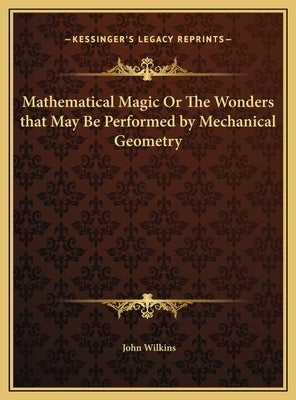 Mathematical Magic Or The Wonders that May Be Performed by Mechanical Geometry by Wilkins, John