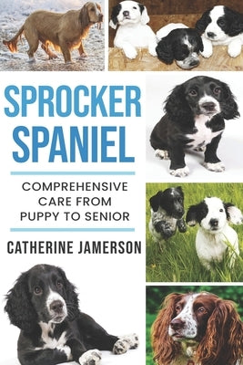 Sprocker Spaniel: Comprehensive Care from Puppy to Senior; Care, Health, Training, Behaviour, Understanding, Grooming, Costs and much mo by Jamerson, Catherine