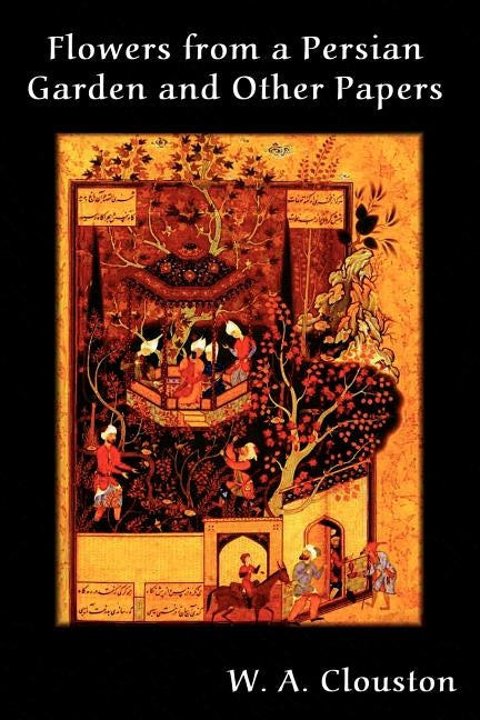 Flowers from a Persian Garden and Other Papers by Clouston, W. A.
