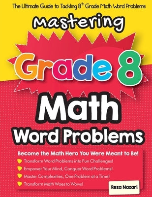 Mastering Grade 8 Math Word Problems: The Ultimate Guide to Tackling 8th Grade Math Word Problems by Nazari, Reza