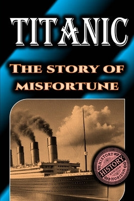 Titanic: The Story of Misfortune by History Horizon by Horizon, History