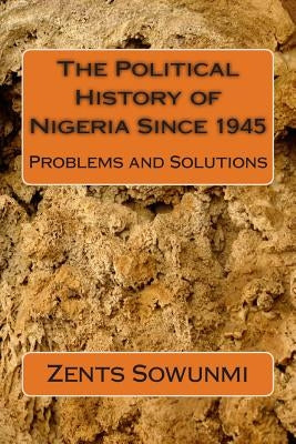 The Political History of Nigeria Since 1945: The Vultures and Vulnerable by Sowunmi, Zents Kunle