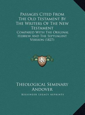 Passages Cited from the Old Testament by the Writers of the New Testament: Compared with the Original Hebrew and the Septuagint Version (1827) by Theological Seminary Andover