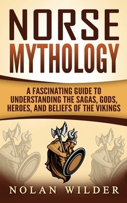 Norse Mythology: A Fascinating Guide to Understanding the Sagas, Gods, Heroes, and Beliefs of the Vikings by Clayton, Matt
