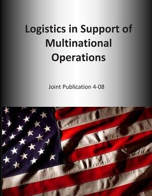 Logistics in Support of Multinational Operations: Joint Publication 4-08 by U. S. Joint Force Command