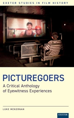 Picturegoers: A Critical Anthology of Eyewitness Experiences by McKernan, Luke