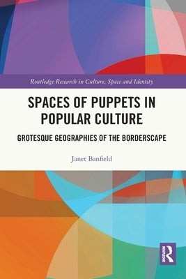 Spaces of Puppets in Popular Culture: Grotesque Geographies of the Borderscape by Banfield, Janet