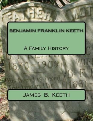 Benjamin Franklin Keeth: A Family History by Keeth, James B.