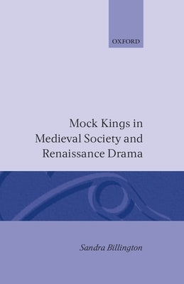 Mock Kings in Medieval Society and Renaissance Drama by Billington, Sandra