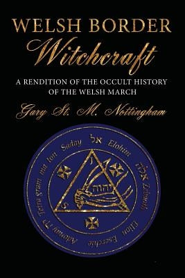 Welsh Border Witchcraft: A Rendition of the Occult History of the Welsh March by Nottingham, Gary St Michael