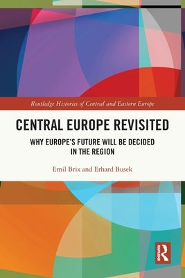 Central Europe Revisited: Why Europe's Future Will Be Decided in the Region by Brix, Emil