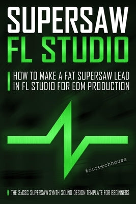 Supersaw FL Studio: How to Make a Fat Supersaw Lead in FL Studio for EDM Production (The 3xOsc Supersaw Synth Sound Design Template for Beginners) by House, Screech