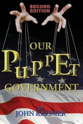 Our Puppet Government (Updated & Revised 2nd Edition) by Krismer, John R.