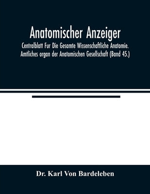 Anatomischer Anzeiger; Centralblatt Fur Die Gesamte Wissenschaftliche Anatomie. Amtliches organ der Anatomischen Gesellschaft (Band 45.) by Karl Von Bardeleben