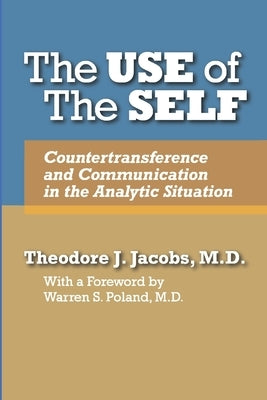 The Use of the Self: Countertransference and Communication in the Analytic Situation by Jacobs, Theodore J.
