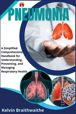 Pneumonia: A Simplified Handbook for Understanding, Preventing, and Managing Respiratory Health by Braithwaithe, Kelvin