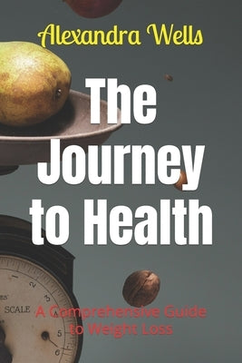 The Journey to Health: A Comprehensive Guide to Weight Loss by Wells, Alexandra