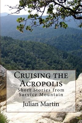 Cruising the Acropolis: Short Stories from Sarvice Mountain by Martin, Julian